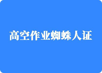 日屄淫淫视频高空作业蜘蛛人证